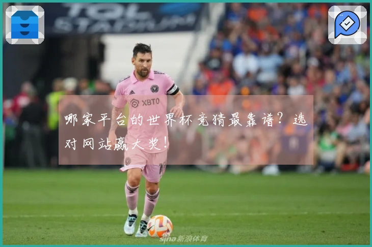 哪家平台的世界杯竞猜最靠谱？选对网站赢大奖！