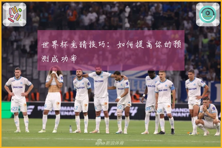 世界杯竞猜技巧：如何提高你的预测成功率