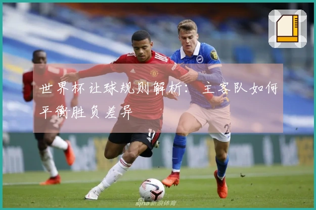 世界杯让球规则解析：主客队如何平衡胜负差异