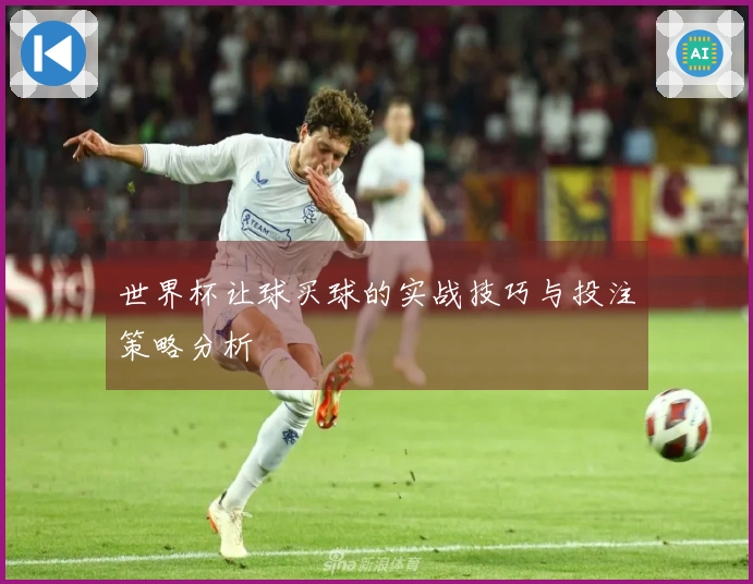 世界杯让球买球的实战技巧与投注策略分析