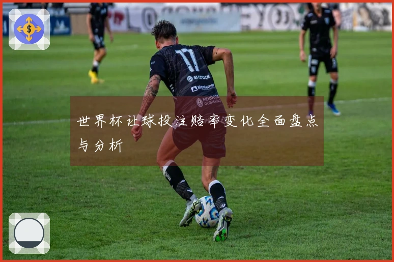 世界杯让球投注赔率变化全面盘点与分析