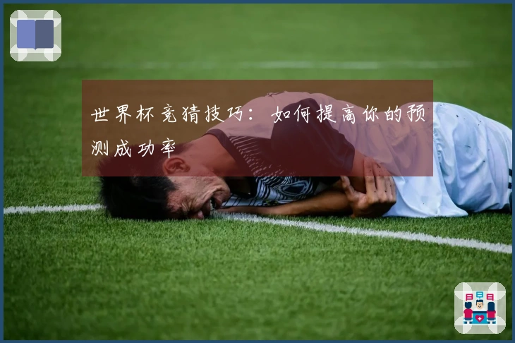 世界杯竞猜技巧：如何提高你的预测成功率