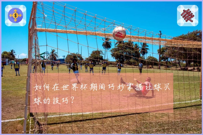如何在世界杯期间巧妙掌握让球买球的技巧？